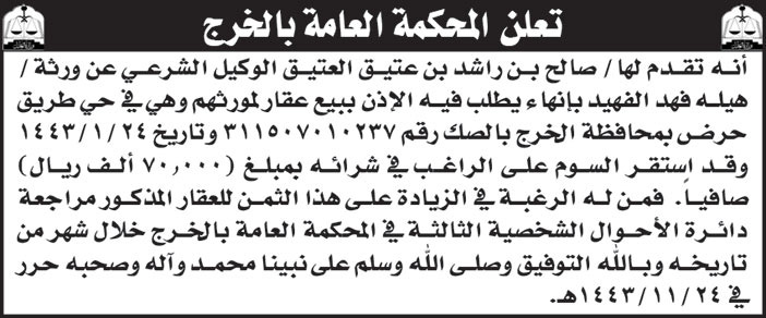 المحكمة العامة بالخرج تقدم لها/ صالح بن راسد بن عتيق العتيق الوطيل الشرعي عن ورثة/ هيله فهد الفهيد بإنهاء يطلب فيه الإذن ببيع عقار لموروثهم وهي في حي طريق حرض بمحافظة الخرج 