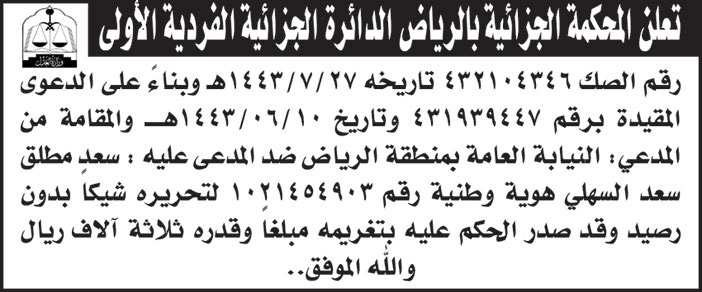 المحكمة الجزائية بالرياض الدائرة الجزائية الفردية الأولى تعلن لرقم الصك (432104346) بناءً على الدعوى المقامة من الندعي/ النيابة العامة بمنطقة الرياض ضد المدعى عليه/ سعد مطلق سعد السهلي لتحريره شيكاً بدون رصيد 