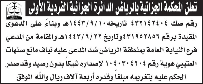 المحكمة الجزائية بالرياض الدائرة الجزائية الفردية الأولى تعلن لرقم الصك (432142404) بناءً على الدعوى المقدمة والمقامة من المدعي/ فرع النيابة العامة بمنطقة الرياض ضد المدعى عليه/ نياف مانع صنهات العتيبي لإصداره شيكاً بدون رصيد 