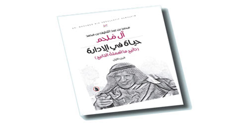 يصدر قريباً.. كتاب: «حياة في الإدارة تاريخ ما أهمله التاريخ» للملحم 